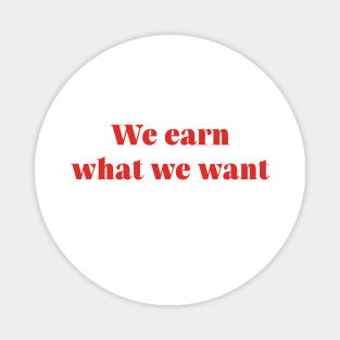 We Earn What We Want Magnet